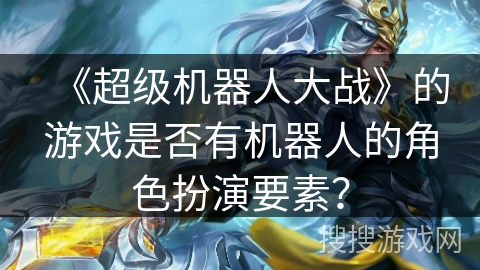 《超级机器人大战》的游戏是否有机器人的角色扮演要素？