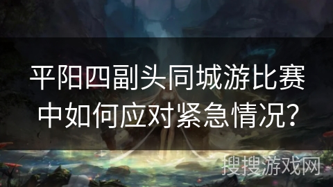 平阳四副头同城游比赛中如何应对紧急情况？