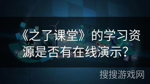 《之了课堂》的学习资源是否有在线演示？