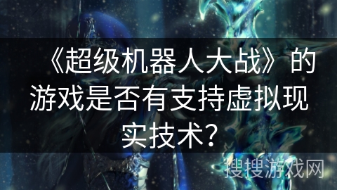 《超级机器人大战》的游戏是否有支持虚拟现实技术？