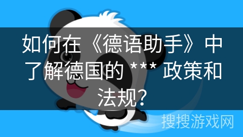 如何在《德语助手》中了解德国的 *** 政策和法规？
