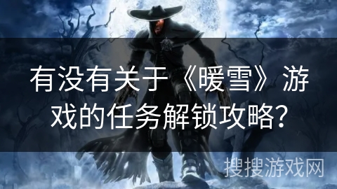 有没有关于《暖雪》游戏的任务解锁攻略？