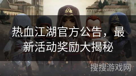 热血江湖官方公告，最新活动奖励大揭秘