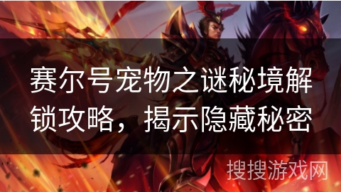 赛尔号宠物之谜秘境解锁攻略，揭示隐藏秘密