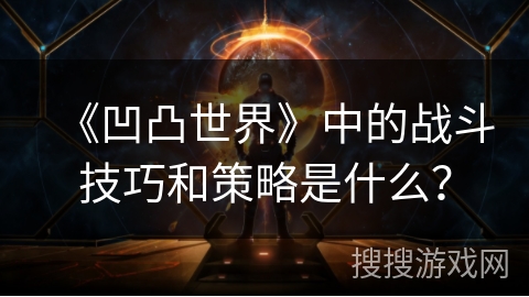 《凹凸世界》中的战斗技巧和策略是什么？