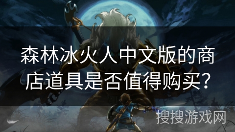 森林冰火人中文版的商店道具是否值得购买？