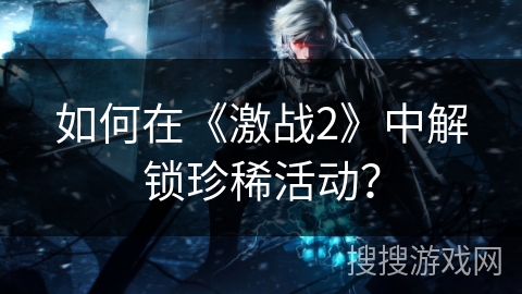 如何在《激战2》中解锁珍稀活动？