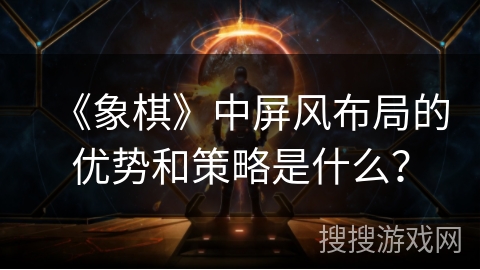 《象棋》中屏风布局的优势和策略是什么? 《象棋》中屏风布局的优势和策略是什么?