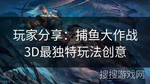 玩家分享：捕鱼大作战3D最独特玩法创意