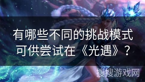 有哪些不同的挑战模式可供尝试在《光遇》？