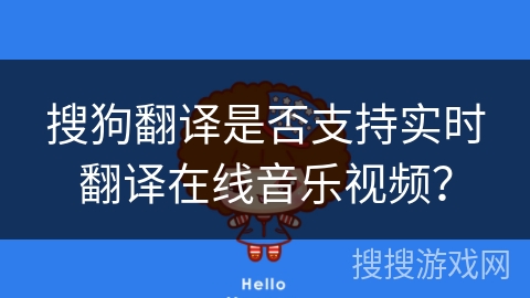 搜狗翻译是否支持实时翻译在线音乐视频？
