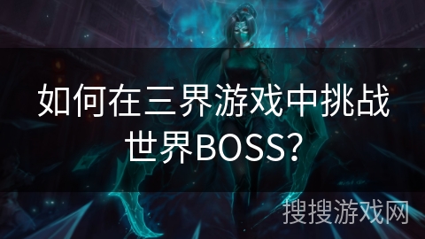 如何在三界游戏中挑战世界BOSS? 如何在三界游戏中挑战世界BOSS?