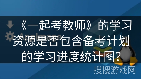 《一起考教师》的学习资源是否包含备考计划的学习进度统计图? 《一起考教师》的学习资源是否包含备考计划的学习进度统计图?