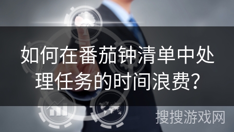 如何在番茄钟清单中处理任务的时间浪费? 如何在番茄钟清单中处理任务的时间浪费?