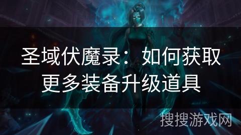 圣域伏魔录:如何获取更多装备升级道具 圣域伏魔录:如何获取更多装备升级道具