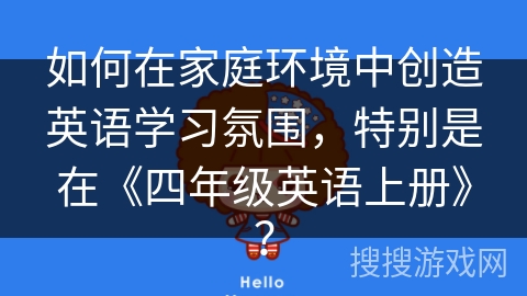 如何在家庭环境中创造英语学习氛围，特别是在《四年级英语上册》？