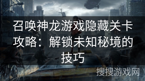 召唤神龙游戏隐藏关卡攻略：解锁未知秘境的技巧