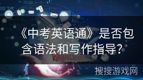 《中考英语通》是否包含语法和写作指导？