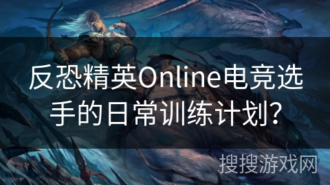 反恐精英Online电竞选手的日常训练计划？