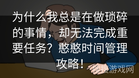 为什么我总是在做琐碎的事情，却无法完成重要任务？憨憨时间管理攻略！