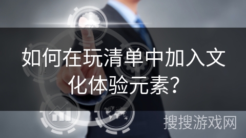 如何在玩清单中加入文化体验元素？