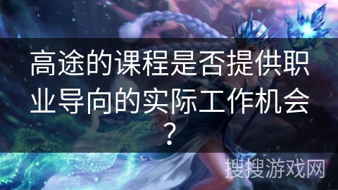 高途的课程是否提供职业导向的实际工作机会？