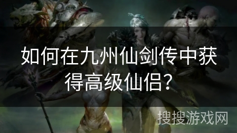 如何在九州仙剑传中获得高级仙侣？