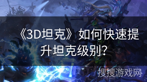《3D坦克》如何快速提升坦克级别？