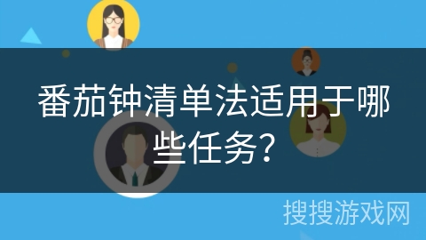 番茄钟清单法适用于哪些任务? 番茄钟清单法适用于哪些任务?
