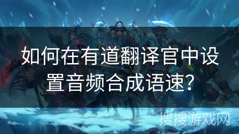如何在有道翻译官中设置音频合成语速？