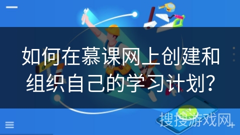 如何在慕课网上创建和组织自己的学习计划？