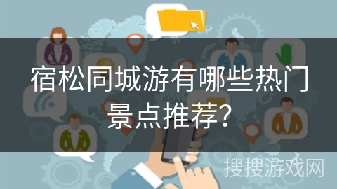 宿松同城游有哪些热门景点推荐？