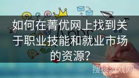 如何在菁优网上找到关于职业技能和就业市场的资源？