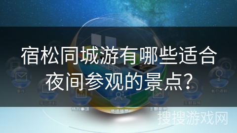 宿松同城游有哪些适合夜间参观的景点？