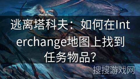 逃离塔科夫：如何在Interchange地图上找到任务物品？