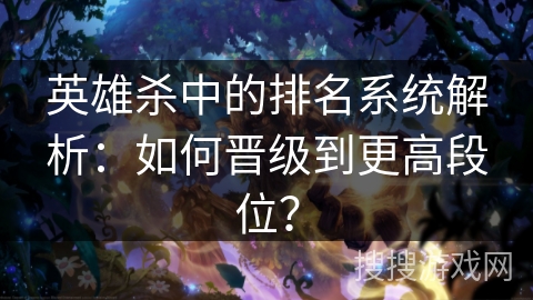英雄杀中的排名系统解析：如何晋级到更高段位？
