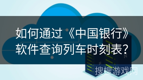 如何通过《中国银行》软件查询列车时刻表? 如何通过《中国银行》软件查询列车时刻表?