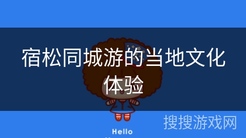 宿松同城游的当地文化体验 宿松同城游的当地文化体验