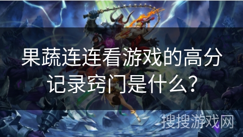 果蔬连连看游戏的高分记录窍门是什么？