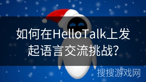 如何在HelloTalk上发起语言交流挑战？
