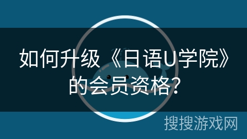 如何升级《日语U学院》的会员资格？