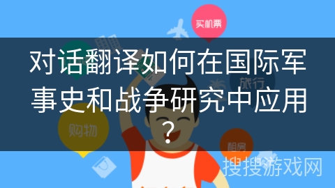 对话翻译如何在国际军事史和战争研究中应用？