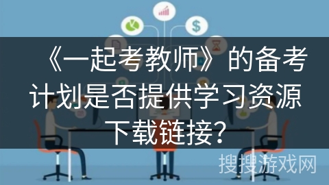 《一起考教师》的备考计划是否提供学习资源下载链接? 《一起考教师》的备考计划是否提供学习资源下载链接?
