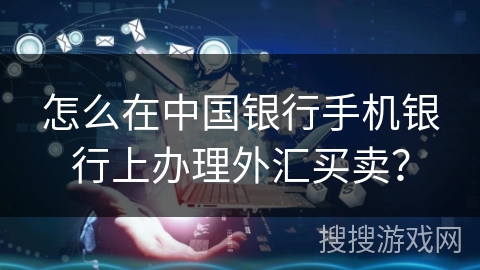 怎么在中国银行手机银行上办理外汇买卖？