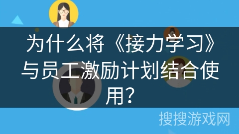 为什么将《接力学习》与员工激励计划结合使用? 为什么将《接力学习》与员工激励计划结合使用?