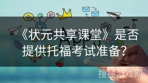 《状元共享课堂》是否提供托福考试准备？