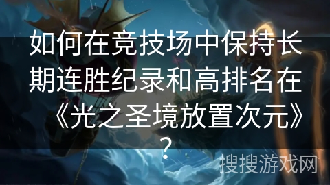 如何在竞技场中保持长期连胜纪录和高排名在《光之圣境放置次元》？