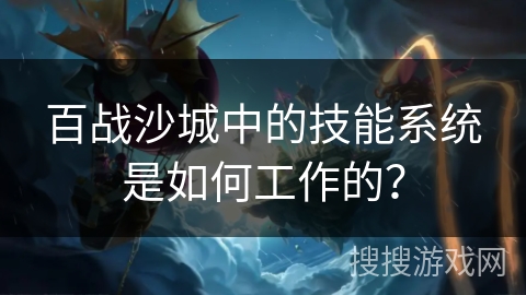 百战沙城中的技能系统是如何工作的？