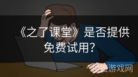 《之了课堂》是否提供免费试用？