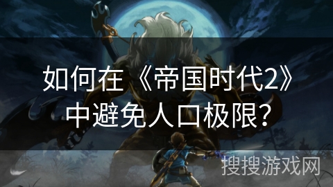 如何在《帝国时代2》中避免人口极限？